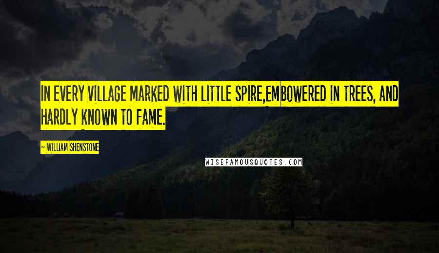 William Shenstone Quotes: In every village marked with little spire,Embowered in trees, and hardly known to fame.