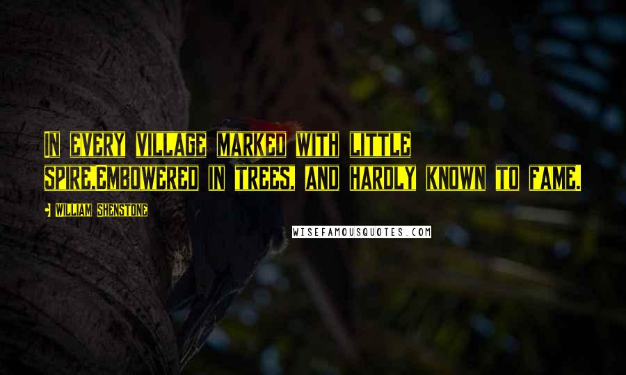 William Shenstone Quotes: In every village marked with little spire,Embowered in trees, and hardly known to fame.