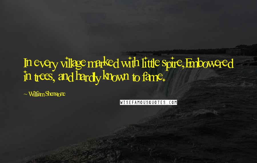 William Shenstone Quotes: In every village marked with little spire,Embowered in trees, and hardly known to fame.