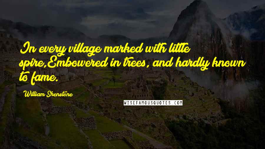 William Shenstone Quotes: In every village marked with little spire,Embowered in trees, and hardly known to fame.