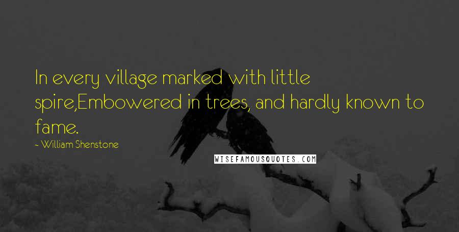 William Shenstone Quotes: In every village marked with little spire,Embowered in trees, and hardly known to fame.