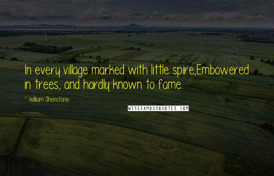 William Shenstone Quotes: In every village marked with little spire,Embowered in trees, and hardly known to fame.