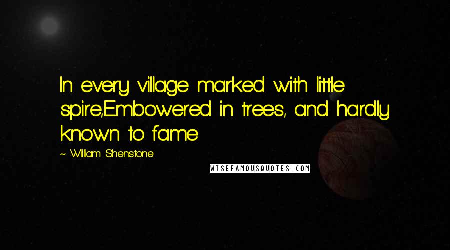 William Shenstone Quotes: In every village marked with little spire,Embowered in trees, and hardly known to fame.