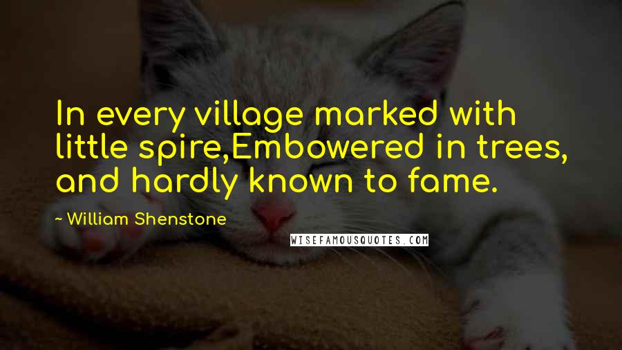 William Shenstone Quotes: In every village marked with little spire,Embowered in trees, and hardly known to fame.