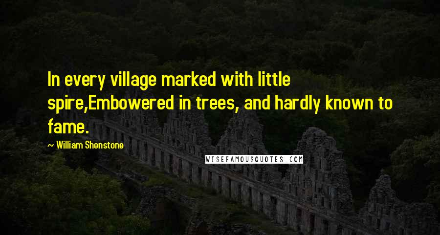 William Shenstone Quotes: In every village marked with little spire,Embowered in trees, and hardly known to fame.