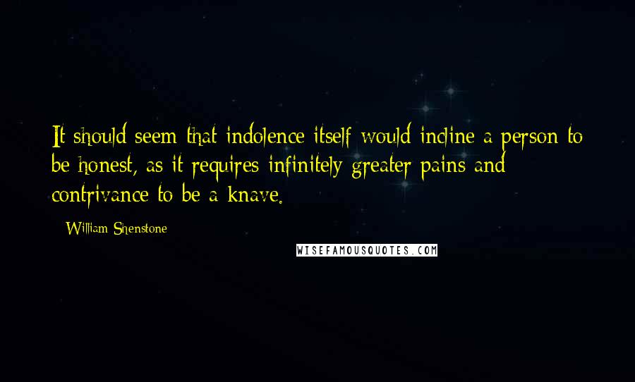 William Shenstone Quotes: It should seem that indolence itself would incline a person to be honest, as it requires infinitely greater pains and contrivance to be a knave.