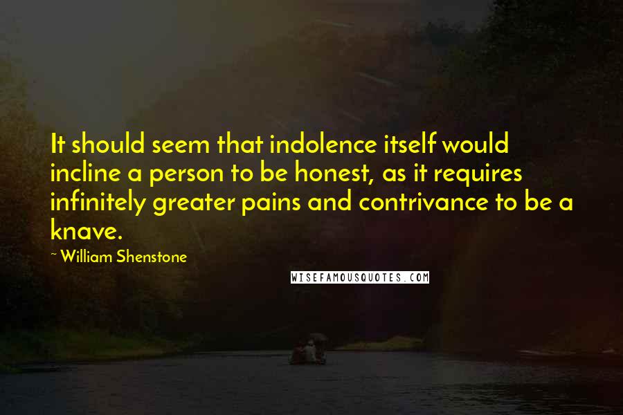 William Shenstone Quotes: It should seem that indolence itself would incline a person to be honest, as it requires infinitely greater pains and contrivance to be a knave.