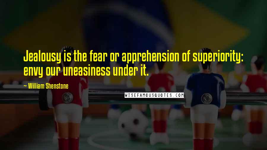 William Shenstone Quotes: Jealousy is the fear or apprehension of superiority: envy our uneasiness under it.