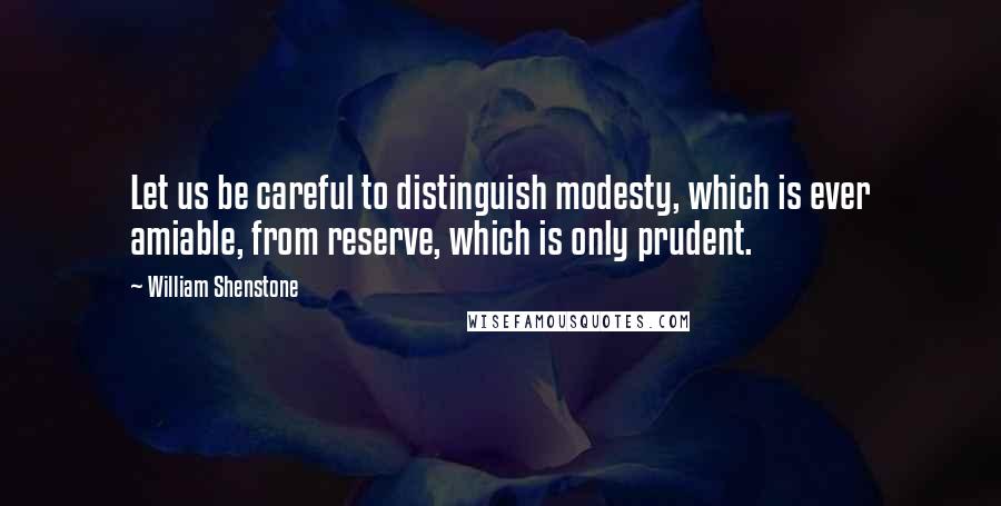 William Shenstone Quotes: Let us be careful to distinguish modesty, which is ever amiable, from reserve, which is only prudent.