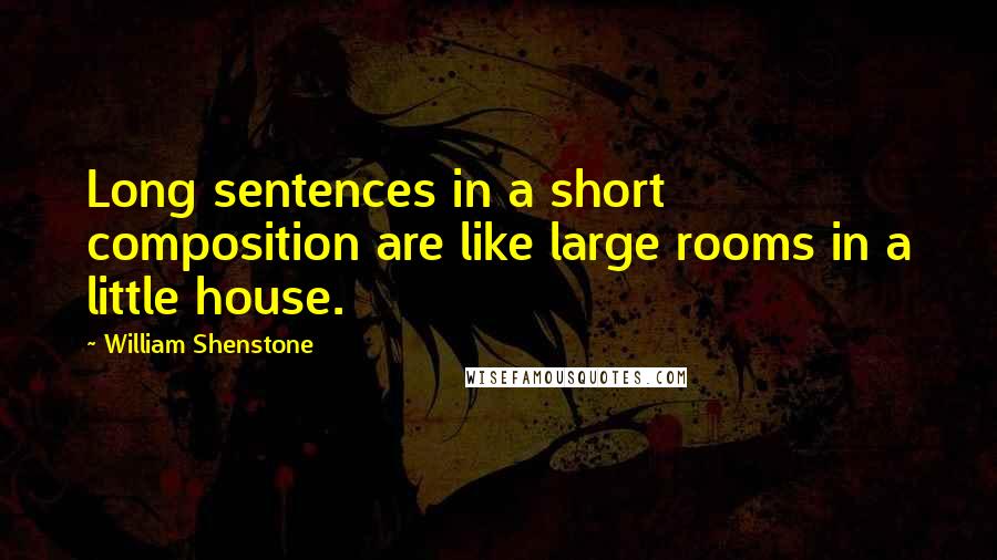 William Shenstone Quotes: Long sentences in a short composition are like large rooms in a little house.