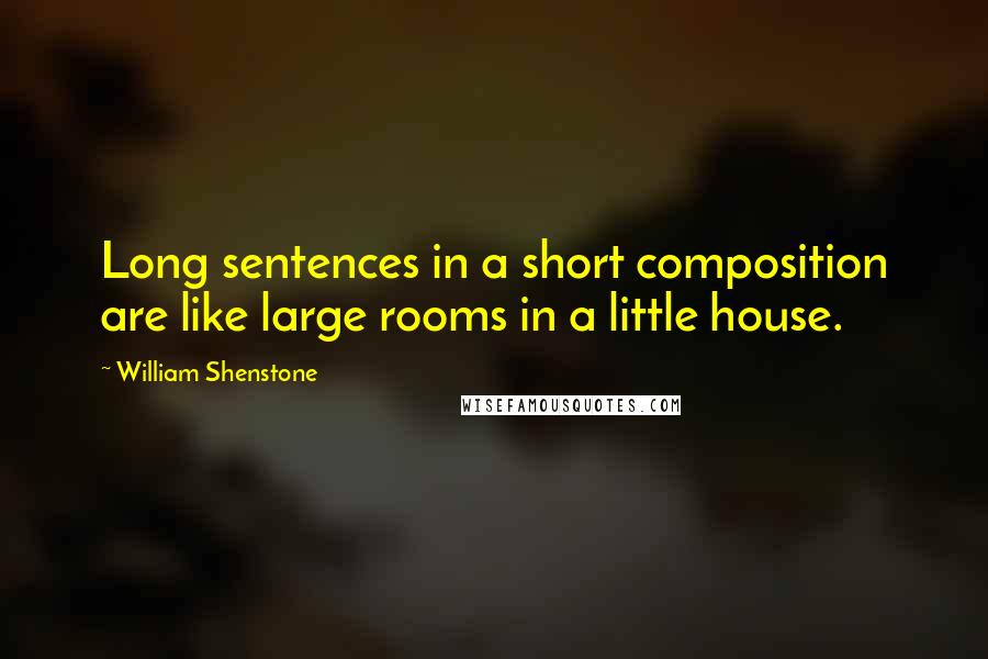 William Shenstone Quotes: Long sentences in a short composition are like large rooms in a little house.