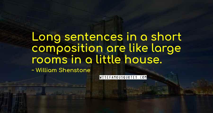 William Shenstone Quotes: Long sentences in a short composition are like large rooms in a little house.