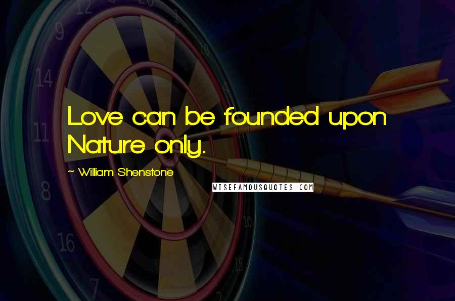 William Shenstone Quotes: Love can be founded upon Nature only.