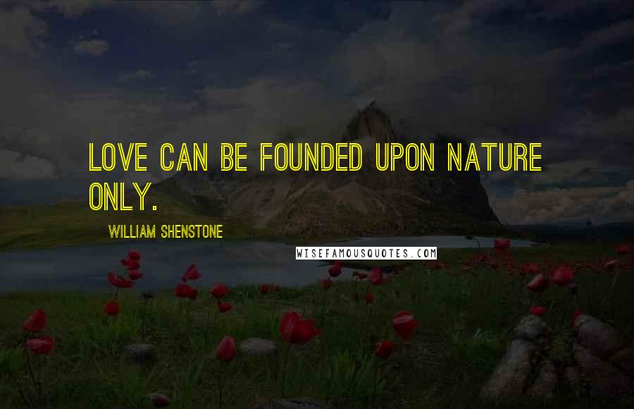William Shenstone Quotes: Love can be founded upon Nature only.