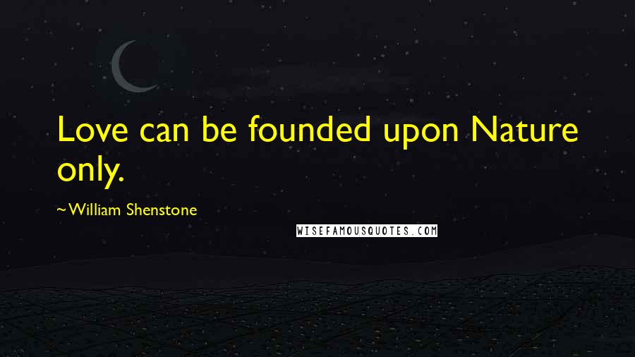 William Shenstone Quotes: Love can be founded upon Nature only.