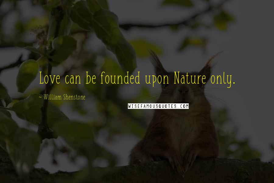 William Shenstone Quotes: Love can be founded upon Nature only.