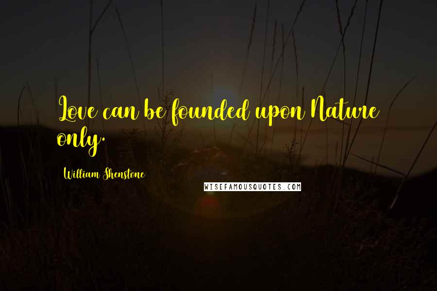 William Shenstone Quotes: Love can be founded upon Nature only.