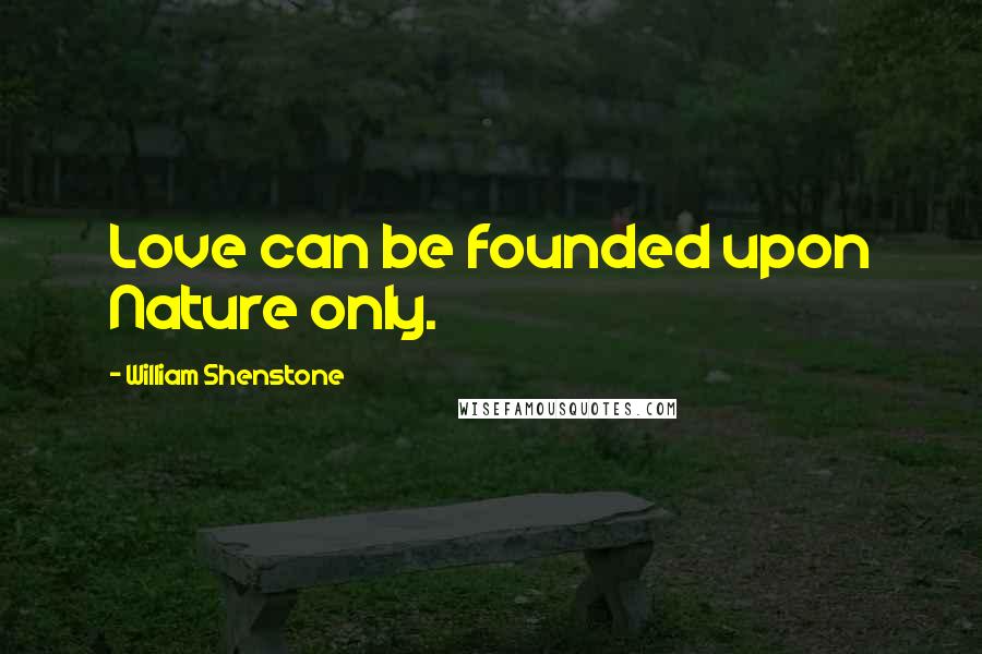 William Shenstone Quotes: Love can be founded upon Nature only.