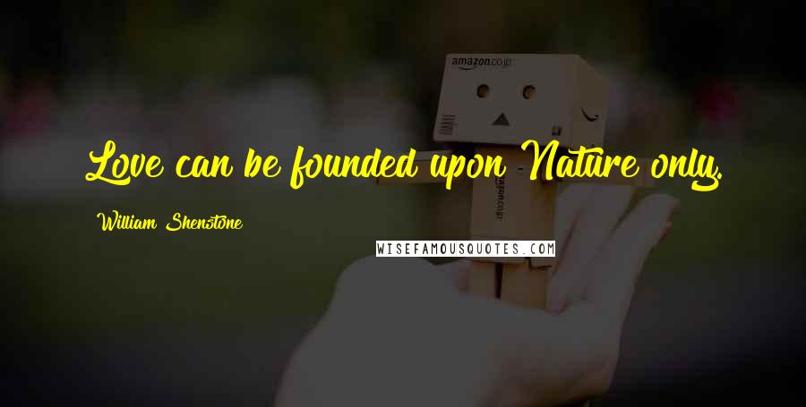 William Shenstone Quotes: Love can be founded upon Nature only.
