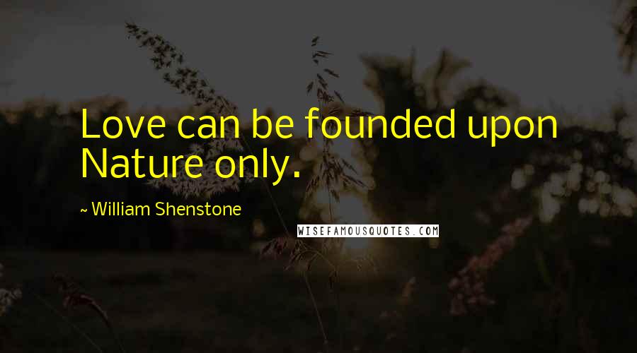 William Shenstone Quotes: Love can be founded upon Nature only.