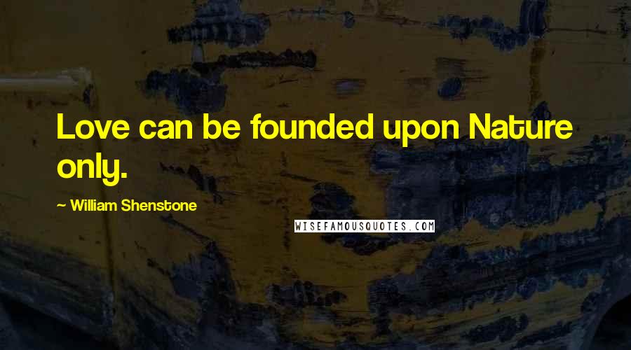 William Shenstone Quotes: Love can be founded upon Nature only.