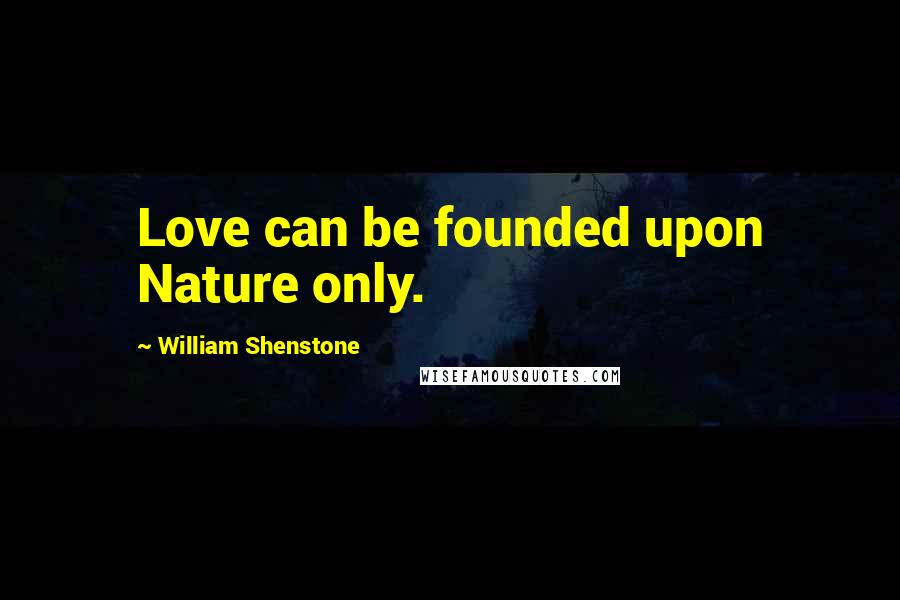 William Shenstone Quotes: Love can be founded upon Nature only.