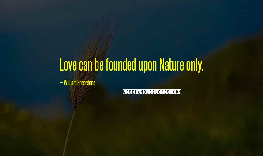 William Shenstone Quotes: Love can be founded upon Nature only.