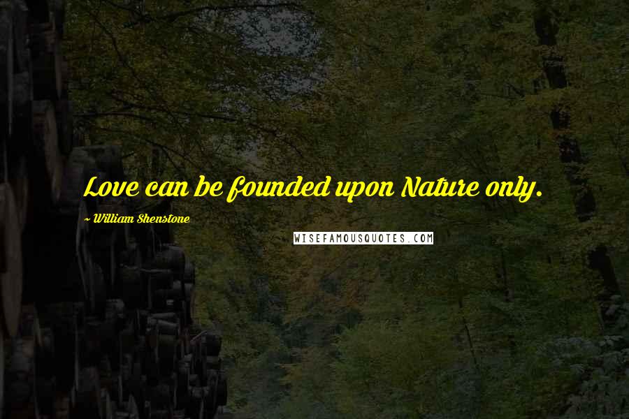William Shenstone Quotes: Love can be founded upon Nature only.