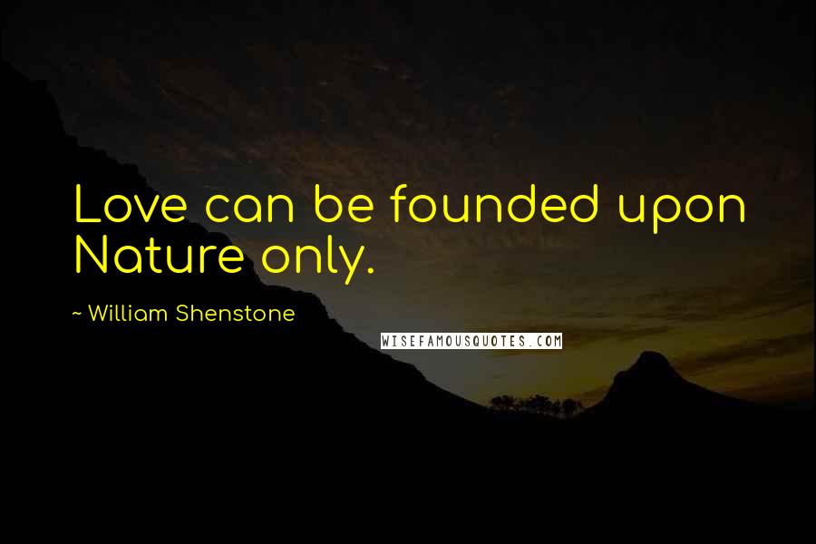 William Shenstone Quotes: Love can be founded upon Nature only.
