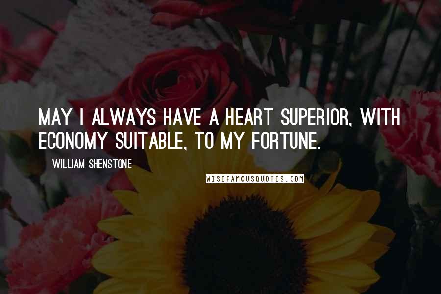 William Shenstone Quotes: May I always have a heart superior, with economy suitable, to my fortune.