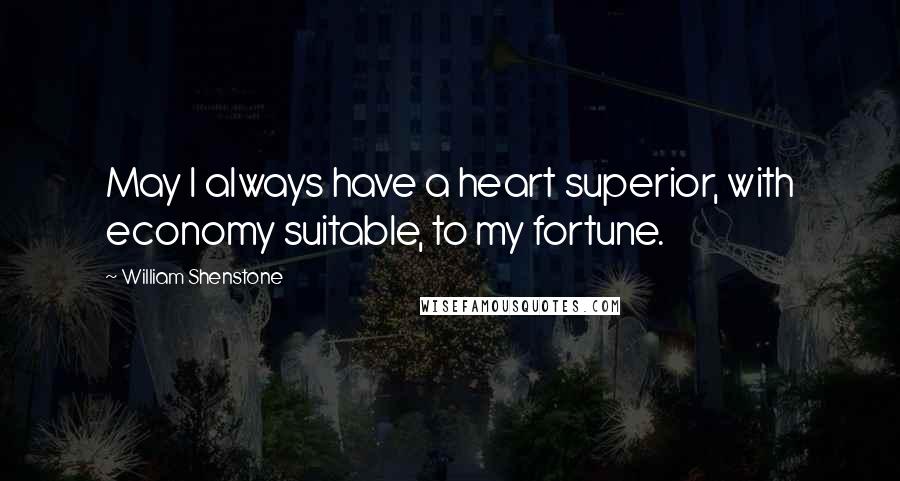 William Shenstone Quotes: May I always have a heart superior, with economy suitable, to my fortune.