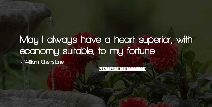William Shenstone Quotes: May I always have a heart superior, with economy suitable, to my fortune.