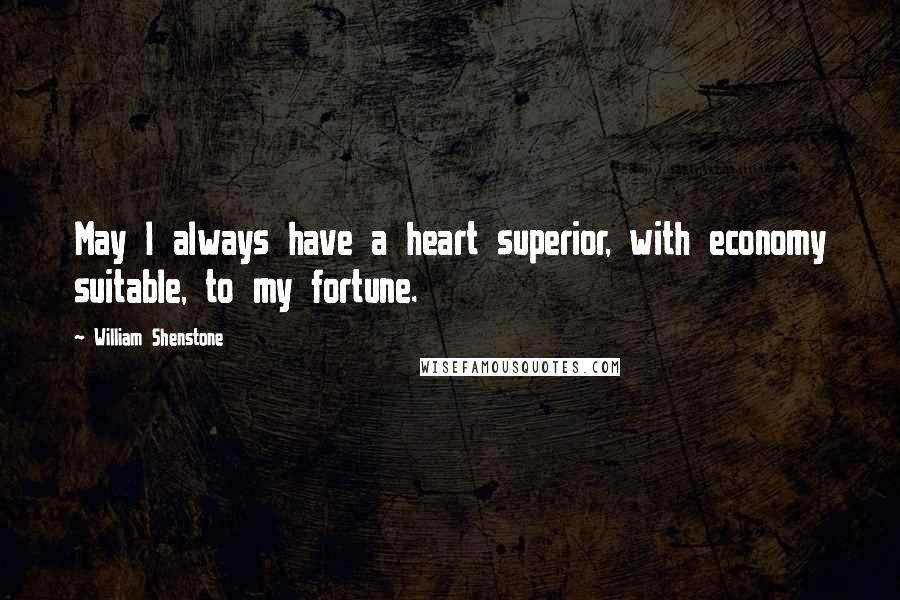 William Shenstone Quotes: May I always have a heart superior, with economy suitable, to my fortune.