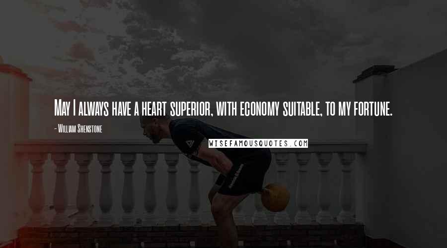 William Shenstone Quotes: May I always have a heart superior, with economy suitable, to my fortune.