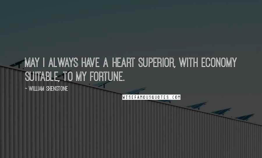 William Shenstone Quotes: May I always have a heart superior, with economy suitable, to my fortune.