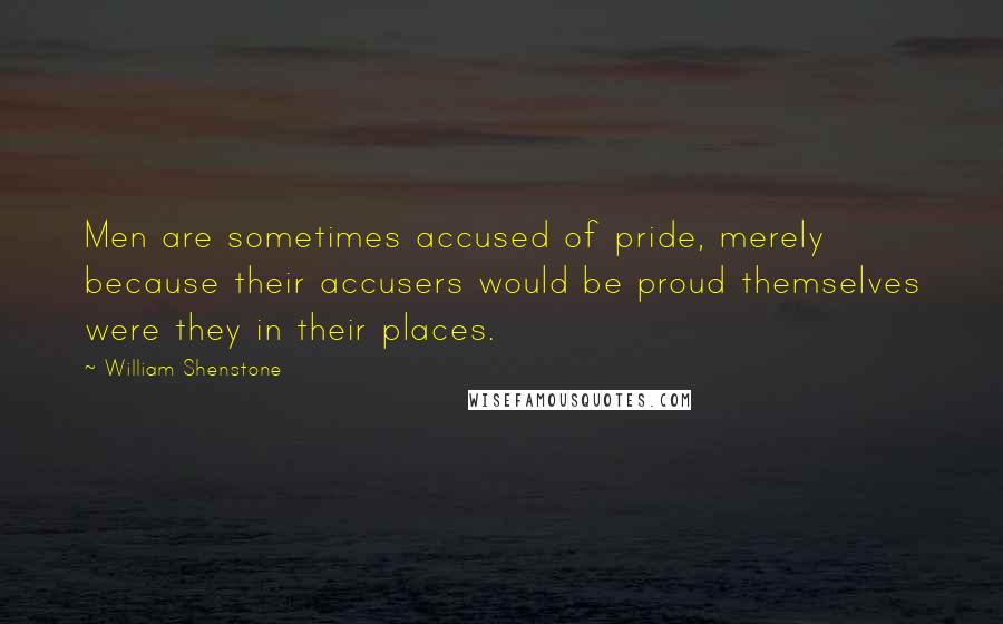 William Shenstone Quotes: Men are sometimes accused of pride, merely because their accusers would be proud themselves were they in their places.