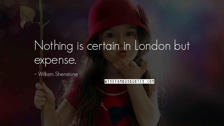 William Shenstone Quotes: Nothing is certain in London but expense.