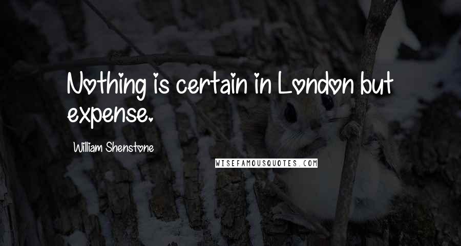 William Shenstone Quotes: Nothing is certain in London but expense.