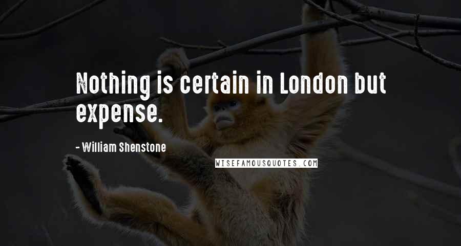 William Shenstone Quotes: Nothing is certain in London but expense.
