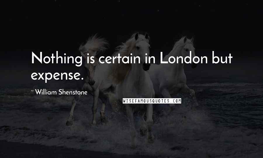 William Shenstone Quotes: Nothing is certain in London but expense.