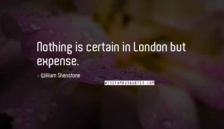 William Shenstone Quotes: Nothing is certain in London but expense.