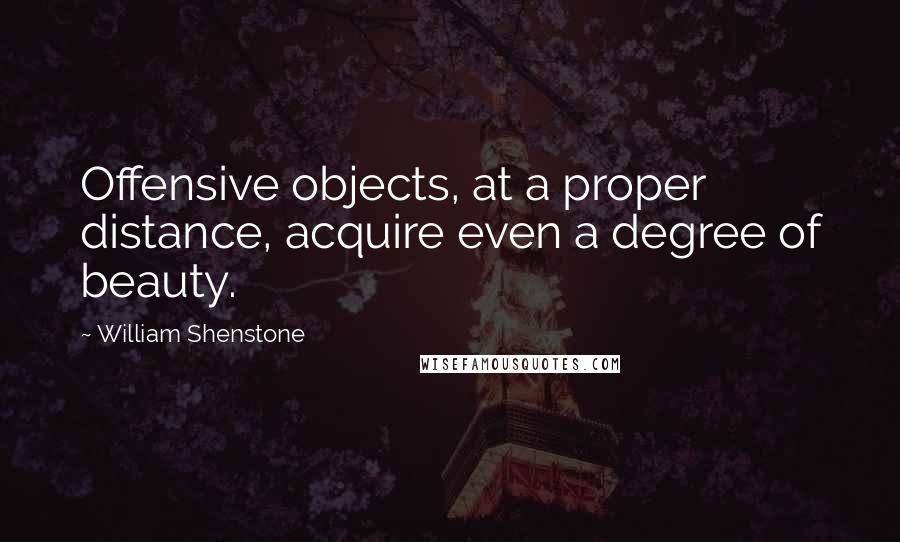 William Shenstone Quotes: Offensive objects, at a proper distance, acquire even a degree of beauty.