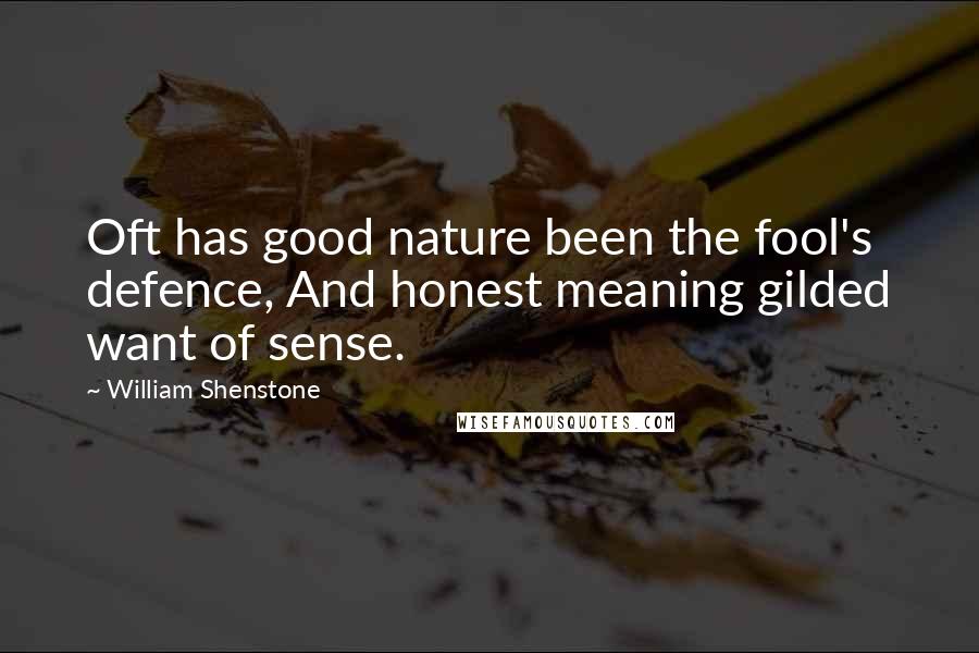 William Shenstone Quotes: Oft has good nature been the fool's defence, And honest meaning gilded want of sense.