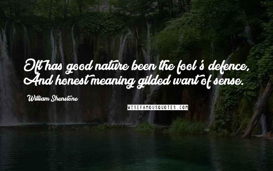 William Shenstone Quotes: Oft has good nature been the fool's defence, And honest meaning gilded want of sense.