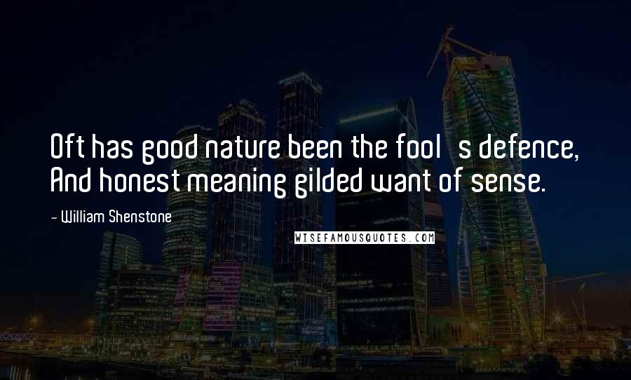 William Shenstone Quotes: Oft has good nature been the fool's defence, And honest meaning gilded want of sense.