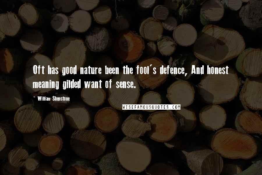 William Shenstone Quotes: Oft has good nature been the fool's defence, And honest meaning gilded want of sense.