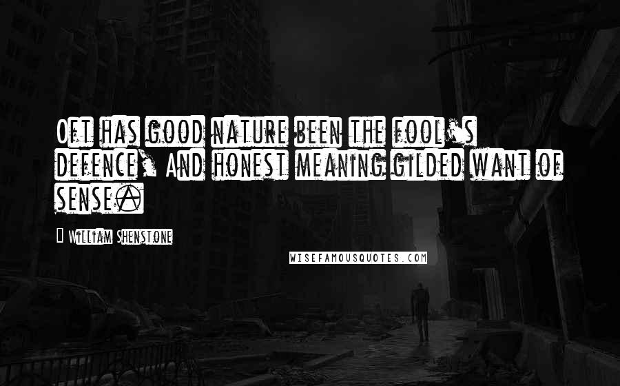 William Shenstone Quotes: Oft has good nature been the fool's defence, And honest meaning gilded want of sense.