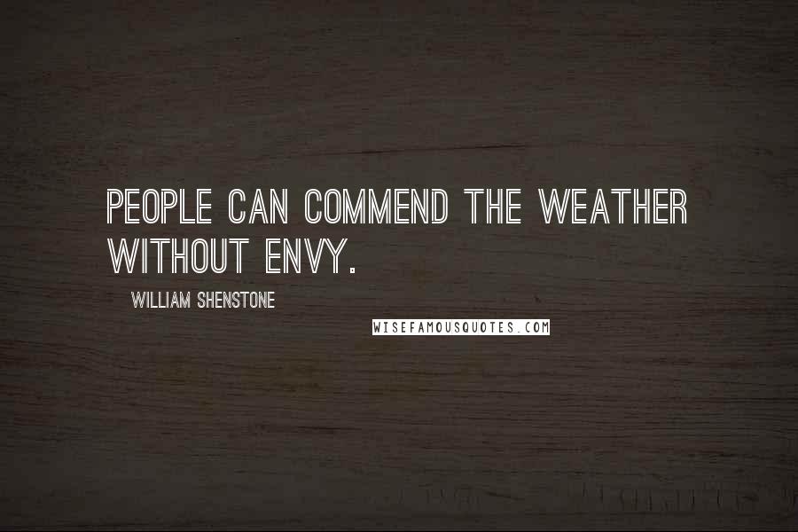 William Shenstone Quotes: People can commend the weather without envy.