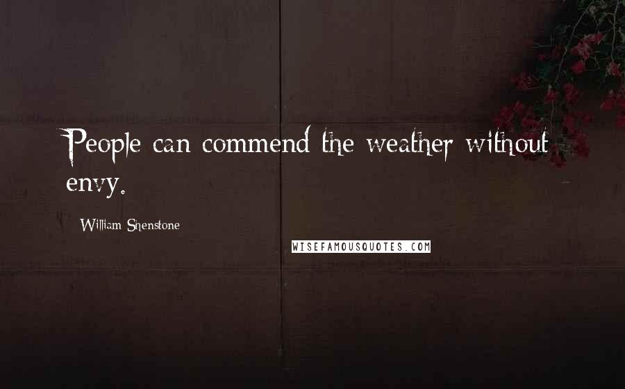 William Shenstone Quotes: People can commend the weather without envy.