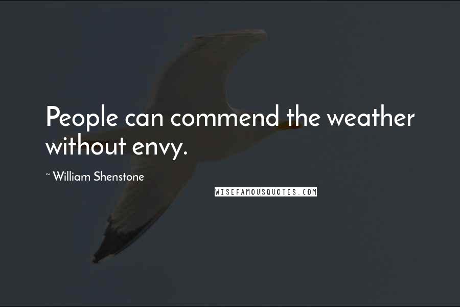 William Shenstone Quotes: People can commend the weather without envy.